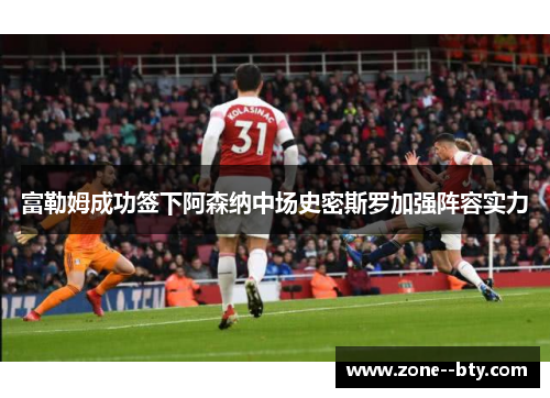 富勒姆成功签下阿森纳中场史密斯罗加强阵容实力