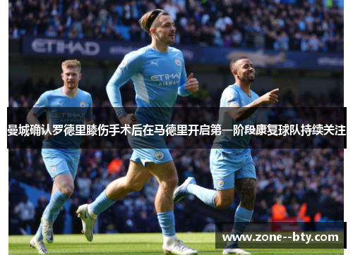 曼城确认罗德里膝伤手术后在马德里开启第一阶段康复球队持续关注 曼城确认罗德里膝伤手术后在马德里开启第一阶段康复球队持续关注