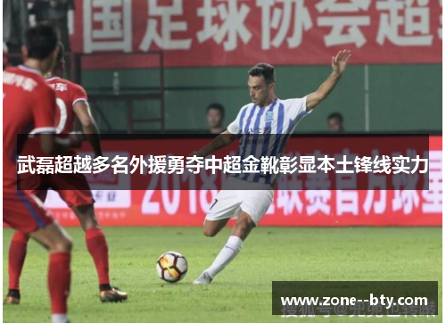 武磊超越多名外援勇夺中超金靴彰显本土锋线实力