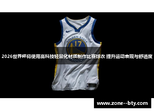 2026世界杯将使用高科技轻量化材质制作比赛球衣 提升运动表现与舒适度 2026世界杯将使用高科技轻量化材质制作比赛球衣 提升运动表现与舒适度