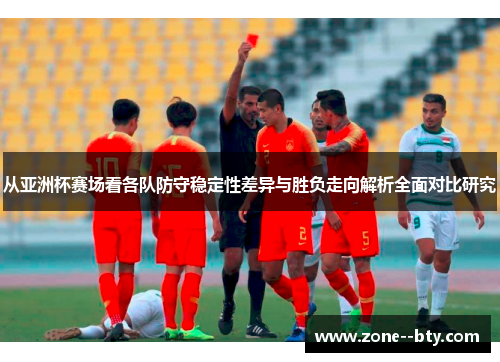 从亚洲杯赛场看各队防守稳定性差异与胜负走向解析全面对比研究