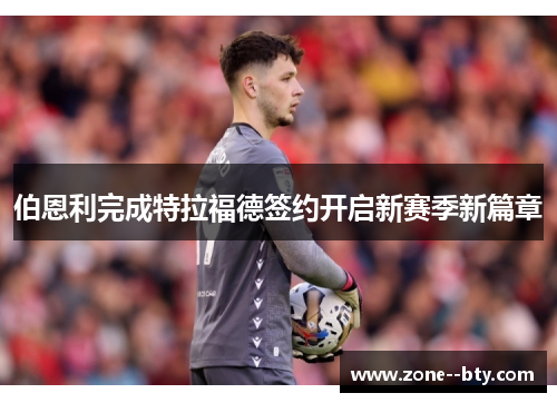 伯恩利完成特拉福德签约开启新赛季新篇章