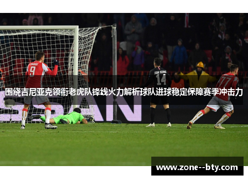 围绕吉尼亚克领衔老虎队锋线火力解析球队进球稳定保障赛季冲击力