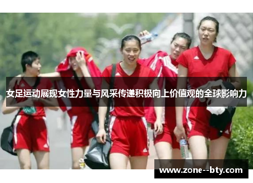 女足运动展现女性力量与风采传递积极向上价值观的全球影响力