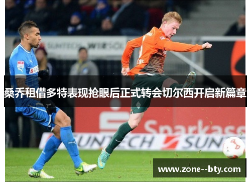 桑乔租借多特表现抢眼后正式转会切尔西开启新篇章