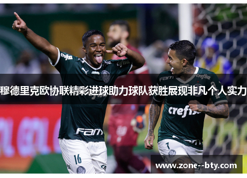 穆德里克欧协联精彩进球助力球队获胜展现非凡个人实力