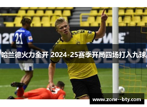 哈兰德火力全开 2024-25赛季开局四场打入九球 哈兰德火力全开 2024-25赛季开局四场打入九球
