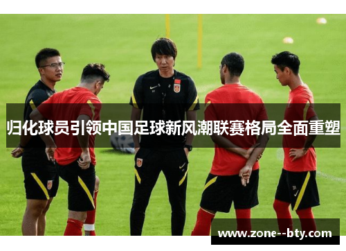 归化球员引领中国足球新风潮联赛格局全面重塑
