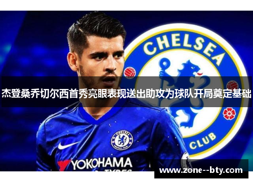 杰登桑乔切尔西首秀亮眼表现送出助攻为球队开局奠定基础 杰登桑乔切尔西首秀亮眼表现送出助攻为球队开局奠定基础