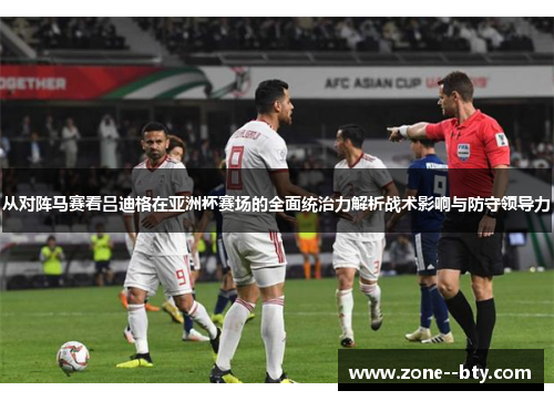 从对阵马赛看吕迪格在亚洲杯赛场的全面统治力解析战术影响与防守领导力