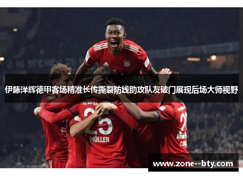 伊藤洋辉德甲客场精准长传撕裂防线助攻队友破门展现后场大师视野