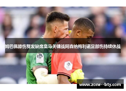姆巴佩膝伤复发缺席皇马关键战阿森纳梅利诺足部伤持续休战 姆巴佩膝伤复发缺席皇马关键战阿森纳梅利诺足部伤持续休战