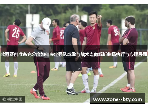 欧冠赛前准备充分度如何决定强队成败与战术走向解析临场执行与心理层面