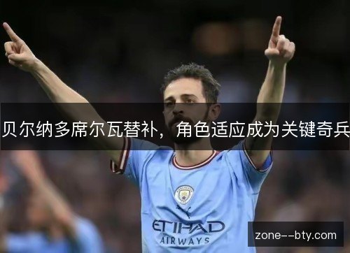 贝尔纳多席尔瓦替补，角色适应成为关键奇兵