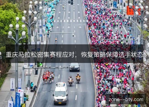 重庆马拉松密集赛程应对，恢复策略保障选手状态