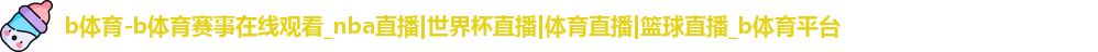 b体育-b体育赛事在线观看_nba直播|世界杯直播|体育直播|篮球直播_b体育平台